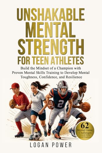 Unshakable Mental Strength for Teen Athletes: Build the Mindset of a Champion with Proven Mental Skills Training to Develop Mental Toughness, Confidence, and Resilience