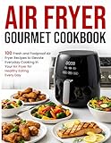 Air Fryer Gourmet Cookbook: 100 Fresh and Foolproof Air Fryer Recipes to Elevate Everyday Cooking in Your Air Fryer for Healthy Eating Every Day
