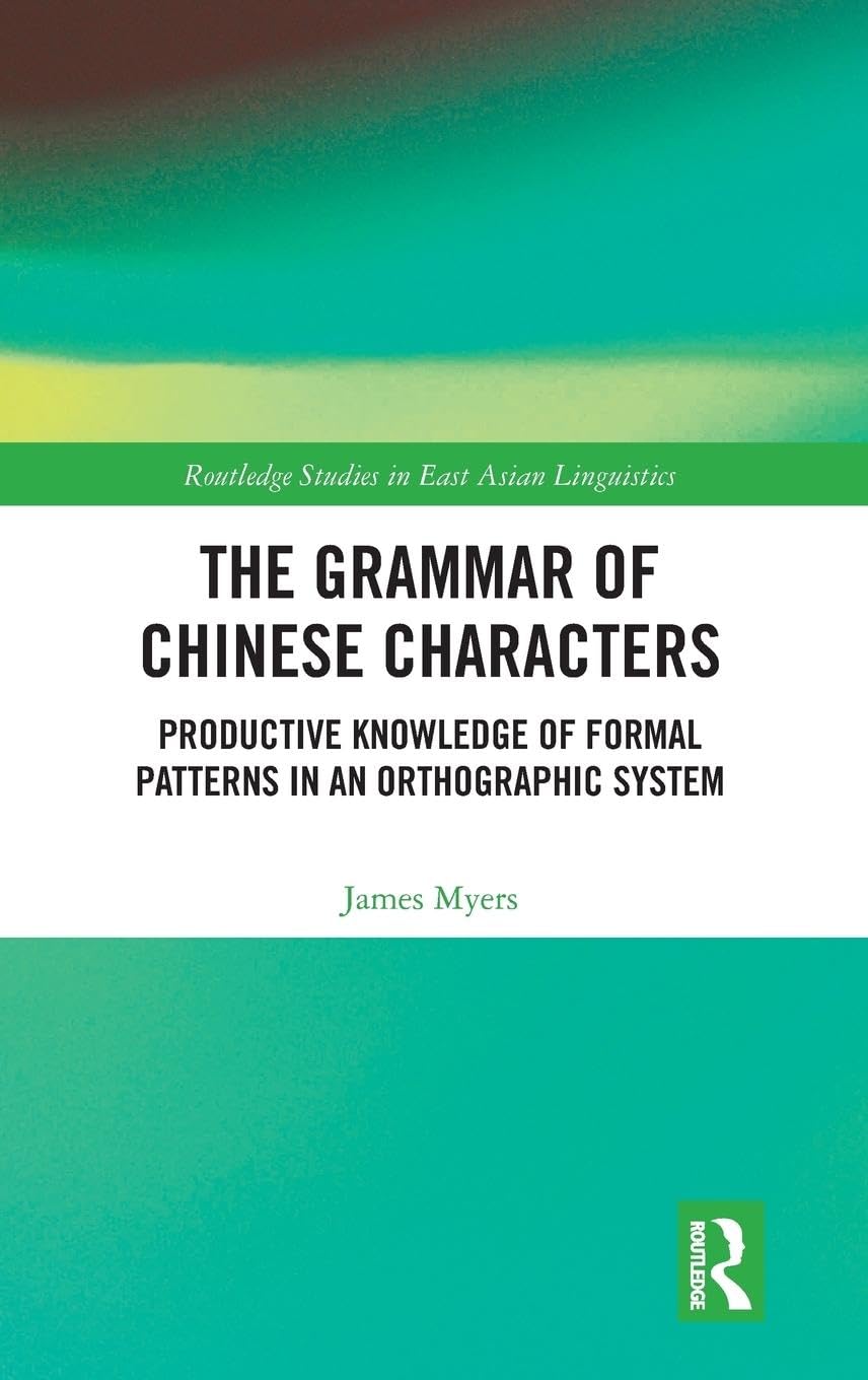The Grammar of Chinese Characters: Productive Knowledge of Formal Patterns in an Orthographic System (Routledge Studies in East Asian Linguistics)