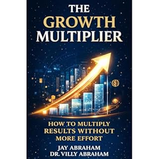 The Growth Multiplier: How to Multiply Results Without More Effort Audiobook By Jay Abraham, Villy Abraham cover art