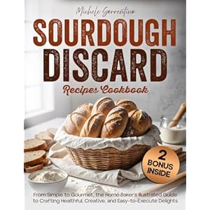 Sourdough Discard Recipes Cookbook: From Simple to Gourmet, the Home Baker’s Illustrated Guide to Crafting Healthful, Creative, and Easy-to-Execute Delights (Gourmet Everyday) Paperback – April 25, 2024