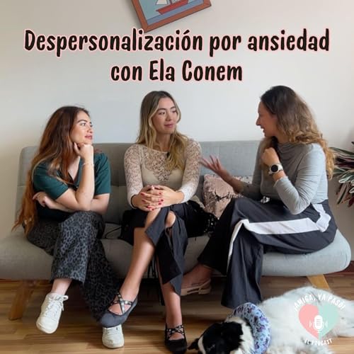Despersonalizaci&oacute;n por ansiedad con Ela Conem | &iexcl;Amiga, ya pas&oacute;! El Podcast.