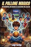 Il Pallone Magico: Un bambino, un sogno e otto leggende del...