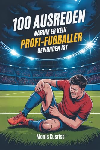 100 Ausreden warum er kein Profi-Fussballer geworden ist: Das witzige Geschenkbuch fuer diesen einen Freund und sein Kreuzband