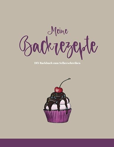 Meine Backrezepte - DIY Backbuch zum Selberschreiben: Leeres Backrezepte Buch zum Ausfüllen und selbst schreiben, Blanko Backbuch für Omas-, Mamas-, Familienrezepte