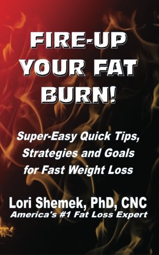 Fire-Up Your Fat Burn!: Super-Easy Quick Tips, Strategies and Goals for Fast Weight Loss: Volume 1