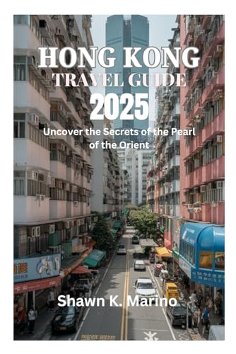 HONG KONG TRAVEL GUIDE 2025: Uncover the Secrets of the Pearl of the Orient