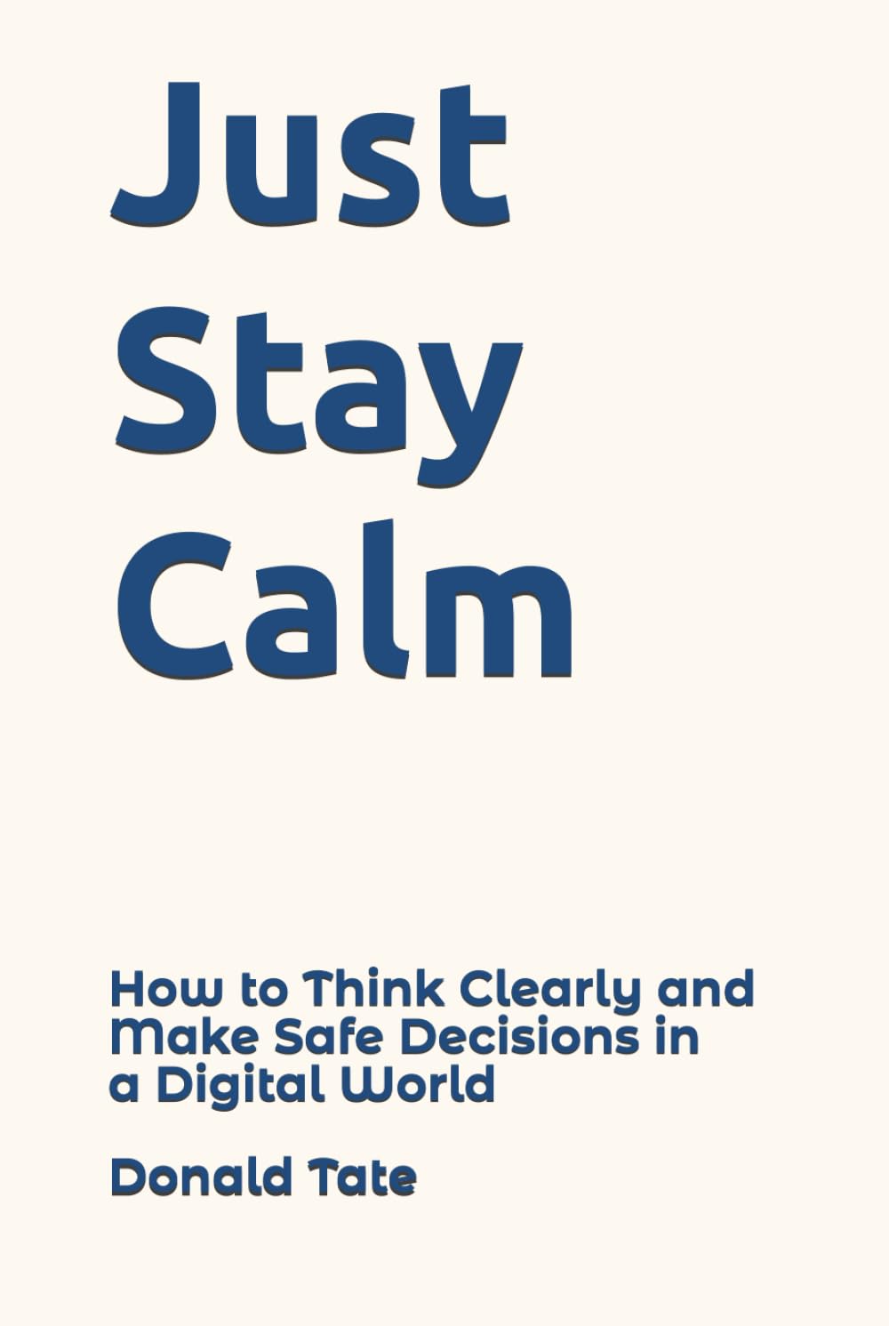 Just Stay Calm: How to Think Clearly and Make Safe Decisions in a Digital World
