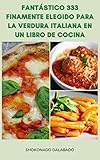  Fantástico 333 Finamente Elegido Para La Verdura Italiana En Un Libro De Cocina: Recetas Italianas De Pizza, Salsas, Sopas, Ensaladas, Pasta, Galletas, Tartas, Pasteles, Antipasti, Crostini, Postres,