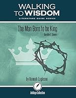 The Man Born to Be King, Dorothy Sayers: Walking to Wisdom Literature Guide (Student Edition) (Wtw Lit Guide) 1600512585 Book Cover
