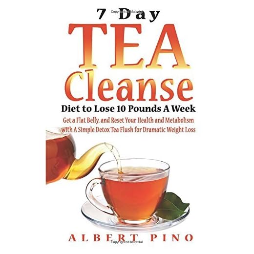 Tea Cleanse: 7 Day Tea Cleanse Diet to Lose 10 Pounds A Week, Get a Flat Belly, and Reset Your Health and Metabolism with A Simple Detox Tea Flush for Dramatic Weight Loss
