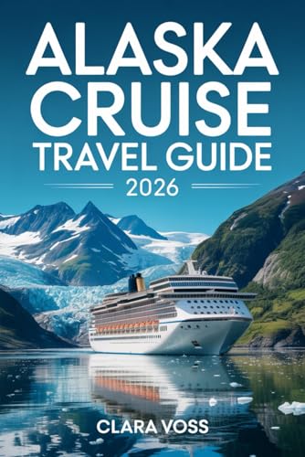 Alaska Cruise Travel Guide 2026: Your Essential Guide to Exploring Alaska’s Cities, Parks, and Wilderness