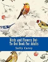 Birds and Flowers Dot-To-Dot Book For Adults: From 153 to 294 Dots (Adult Dot to Dot Books) 1717194109 Book Cover