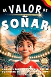 El Valor De Soñar - Donde Nace La Magia: Un libro de fútbol para niños de 9 a 12 años. Para los que se atreven a soñar y crecer, dentro y fuera del campo