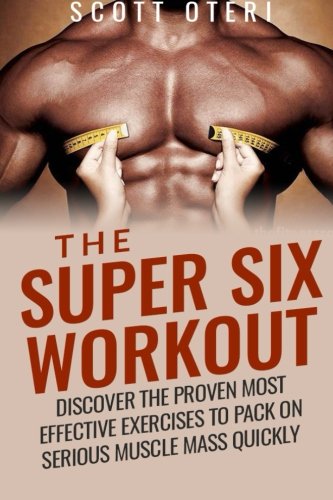 The Super Six Workout: Discover The Proven Best Exercises To Pack On Serious Muscle Mass Quickly The Super Six Workout: Discover The Proven Best Exercises To Pack On Serious Muscle Mass Quickly