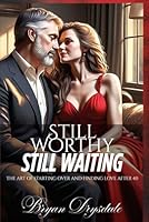 STILL WORTHY, STILL WAITING: THE ART OF STARTING OVER AND FINDING LOVE AFTER 40 B0F6CK91SQ Book Cover