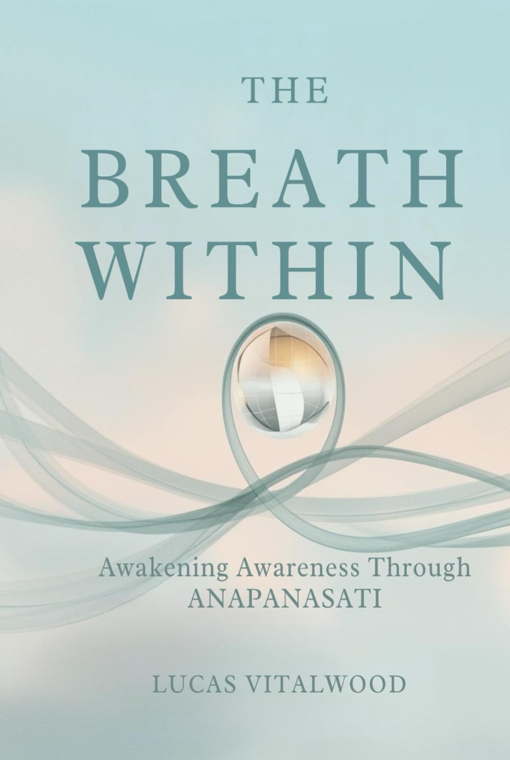 The Breath Within — Awakening Awareness Through Anapanasati: A Practical Guide to Mindful Breathing, Calm Living, and the Art of Inner Stillness (The Mindful Breath Trilogy)
