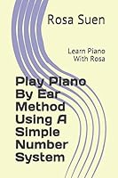 Play Piano By Ear Method Using A Simple Number System: Learn Piano With Rosa 1520843178 Book Cover