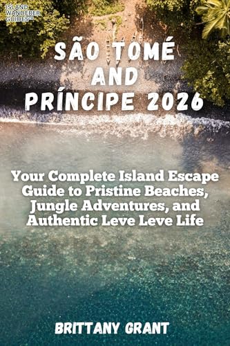 São Tomé and Príncipe 2026: Your Complete Island Escape Guide to Pristine Beaches, Jungle Adventures, and Authentic Leve Leve Life (Island Wanderer Guides™)