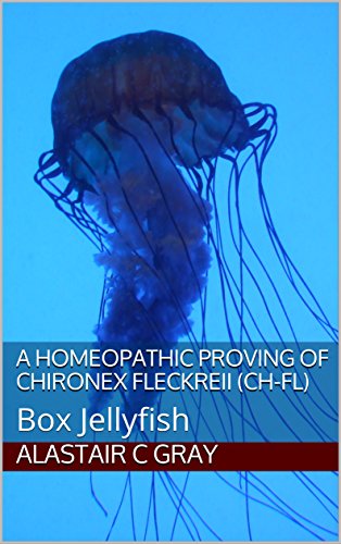A Homeopathic Proving of Chironex Fleckreii (Ch-fl): Box Jellyfish (Experience of Medicine | Hahnemannian Provings Book 3)