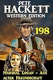  Marshal Logan - Aus alter Freundschaft: Pete Hackett Western Edition 198