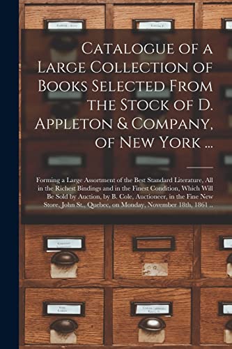 Catalogue of a Large Collection of Books Selected From the Stock of D. Appleton & Company, of New York ... [microform]: Forming a Large Assortment of ... and in the Finest Condition, Which Will Be...