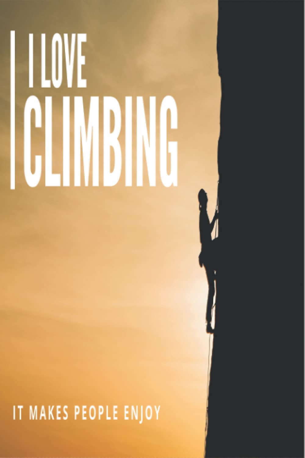 I Love Climbing : It Makes People Enjoy: journal climbing , notebook for write best moments , memories , best gift , makes love ... 6*9 inches , 120 pages , cover matte finish...