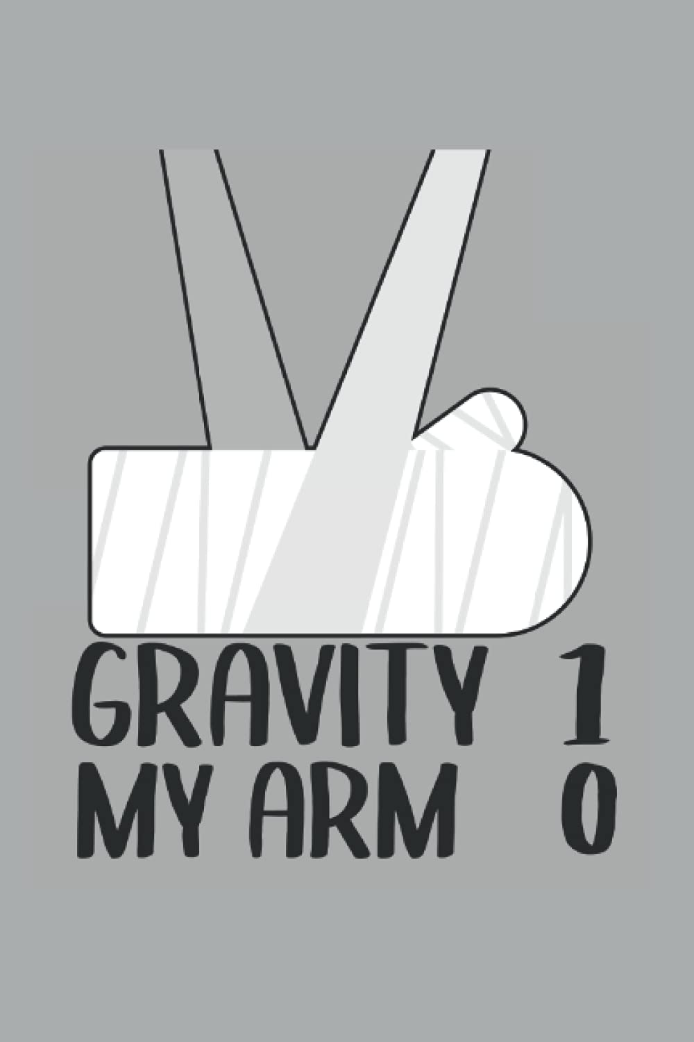 Gravity 1 My Arm 0: Funny Broken Arm Notebook / Journal | 120 Pages | Lined Paper | 6x9 Inches | Matte