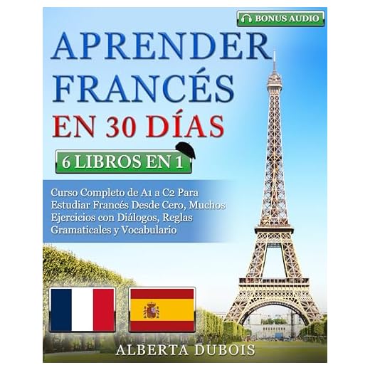 APRENDER FRANCÉS EN 30 DÍAS: 6 LIBROS EN 1: Curso Completo de A1 a C2 Para Estudiar Francés Desde Cero, Muchos Ejercicios con Diálogos, Reglas Gramaticales y Vocabulario + BONUS AUDIO