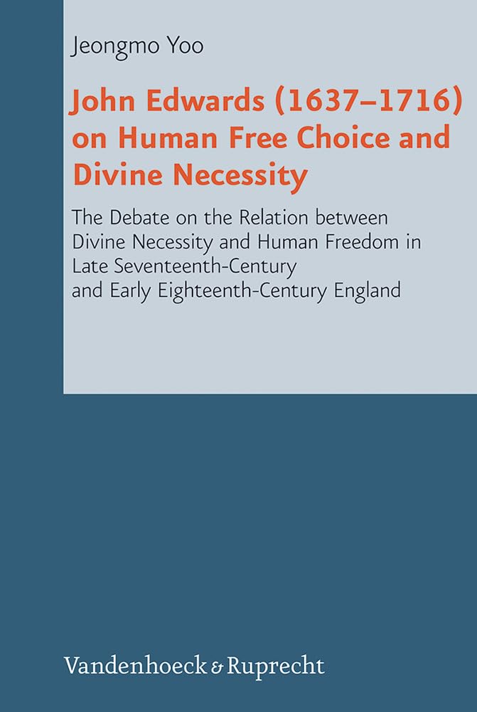 Buy John Edwards, 1637-1716 on Human Free Choice and Divine Necessity: The Debate on the Relation Between Divine Necessity and Human Freedom in Late ... England: 22 (Reformed Historical Theology) — BookShops.in