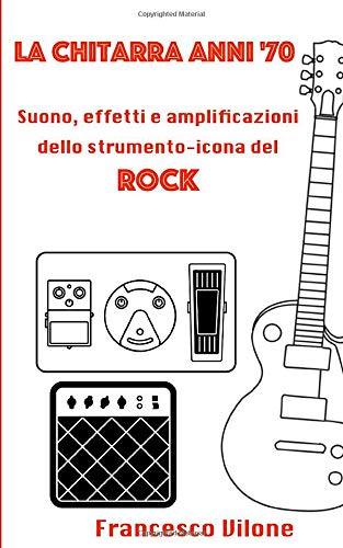 La Chitarra Anni '70: Suono, effetti e amplificazioni dello strumento-icona del Rock