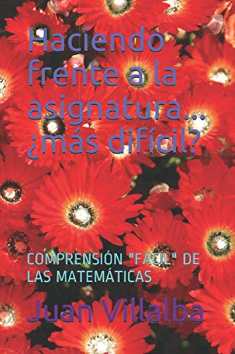 Haciendo frente a la asignatura...¿más difícil?: COMPRENSIÓN "FÁCIL" DE LAS MATEMÁTICAS (Spanish Edition)