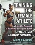 TRAINING THE FEMALE ATHLETE: A Scientific Approach to Becoming Strong and Stable - Females Have Limitless Potential!