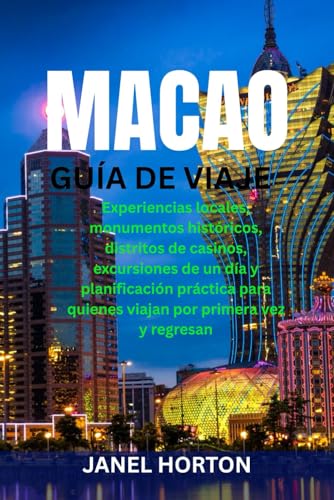MACAO GUÍA DE VIAJE: Experiencias locales, monumentos históricos, distritos de casinos, excursiones de un día y planificación práctica para quienes viajan por primera vez y regresan (Spanish Edition)