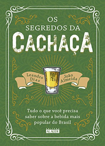 Os Segredos da Cachaça: Tudo o que Você Precisa Saber Sobre a Bebida Mais Popular do Brasil