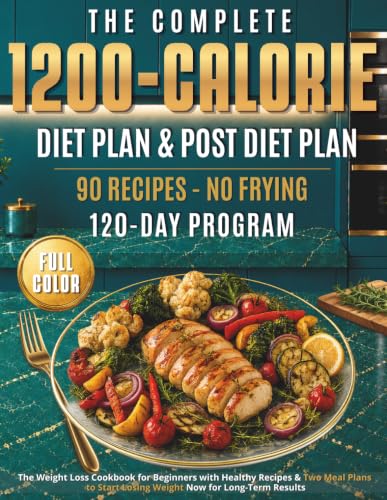 The Complete 1200-Calorie Diet Plan &amp; Post-Diet Plan: The Weight Loss Cookbook for Beginners with Healthy Recipes &amp; Two Meal Plans to Start Losing Weight Now for Long-Term Results