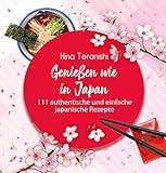 Genießen wie in Japan: 111 authentische und einfache japanische Rezepte