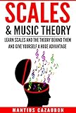 Scales & Music Theory: Learn Scales And The Theory Behind Them And Give Yourself A Huge Advantage
