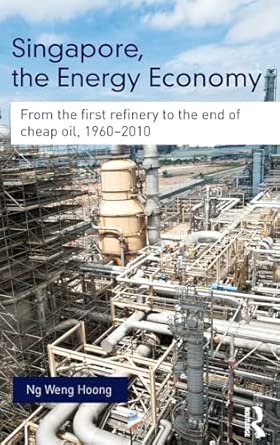 Singapore, the Energy Economy: From The First Refinery To The End Of Cheap Oil, 1960-2010 book cover