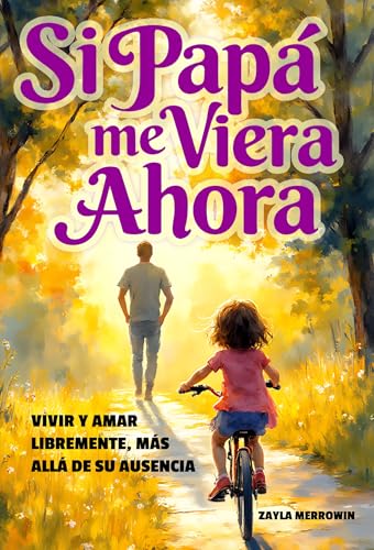 Si Papá me Viera Ahora. Vivir y amar libremente, más allá de su ausencia: Sana la Herida Pater...