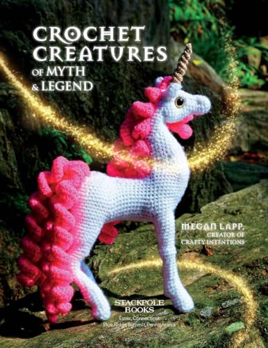 Crochet Creatures of Myth and Legend: 19 Designs Easy Cute Critters to Legendary Beasts