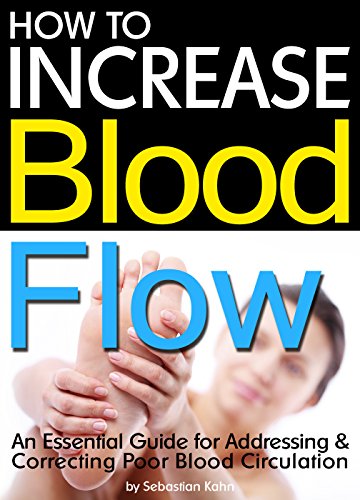 How to Increase Blood Flow: An Essential Guide for Addressing and Correcting Poor Blood Circulation