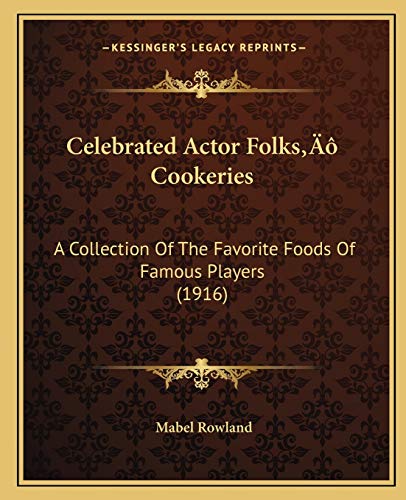 Celebrated Actor Folks' Cookeries: A Collection Of The Favorite Foods Of Famous Players (1916)