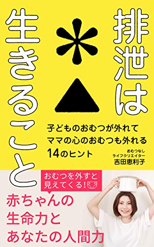 Amazon Co Jp 排泄は生きること 子どものおむつが外れてママの心のおむつも外れる１４のヒント Ebook 吉田恵利子 本