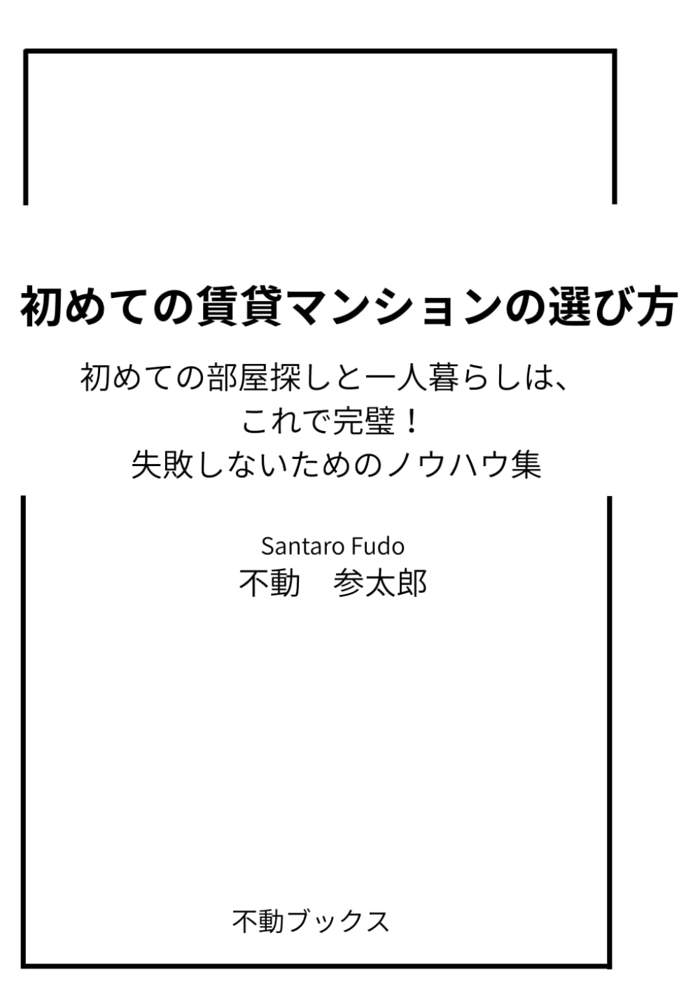 初めての賃貸マンションの選び方: 初めての部屋探しと一人暮らしは、これで完璧！ 失敗しないためのノウハウ集