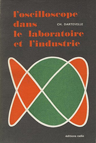 Ch. Dartevelle. L'Oscilloscope dans le laboratoire et l'industrie : étude logique, étage par étage, des oscilloscopes pour professionnels, possibilités et utilisations