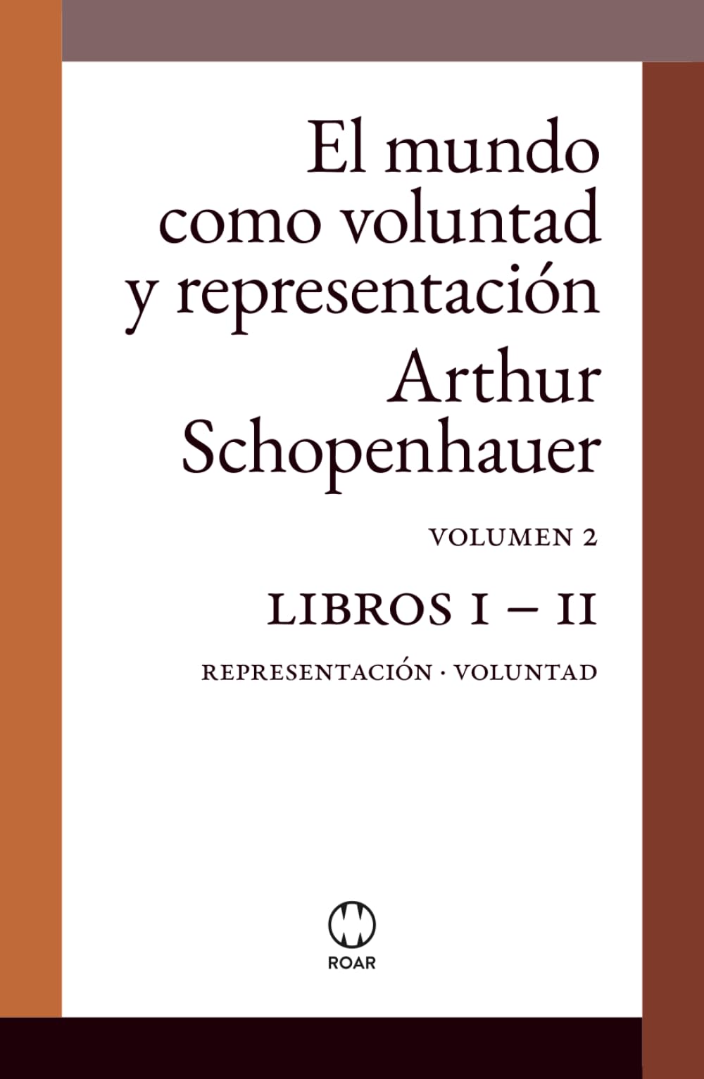 El mundo como voluntad y representación (editorial ROAR): Volumen 2. Libros I - II: Representación - Voluntad (tapa dura sin notas aclaratorias al margen)