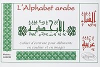L'Alphabet arabe : Cahier d'écriture pour débutants en couleur et en images 2729823530 Book Cover