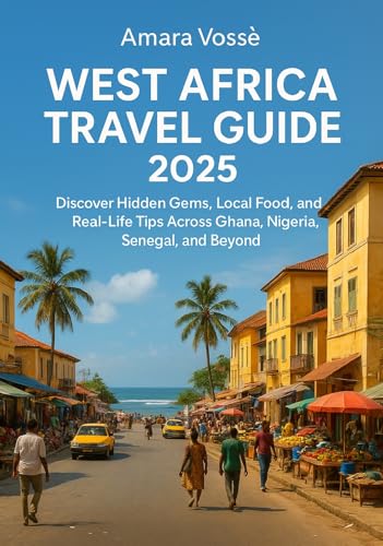 West African Travel Guide 2025: Discover Hidden Gems, Local Food, and Real-Life Tips Across Ghana, Nigeria, Senegal, and Beyond