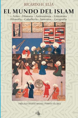 El Mundo del Islam: 1. Artes. Historia. Astronomía. Literatura Filosofía. Caballería. Inventos. Geografía (Spanish Edition)